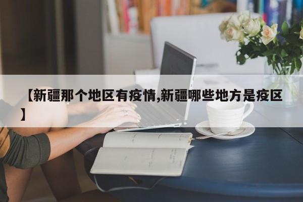 【新疆那个地区有疫情,新疆哪些地方是疫区】