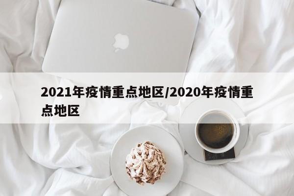 2021年疫情重点地区/2020年疫情重点地区