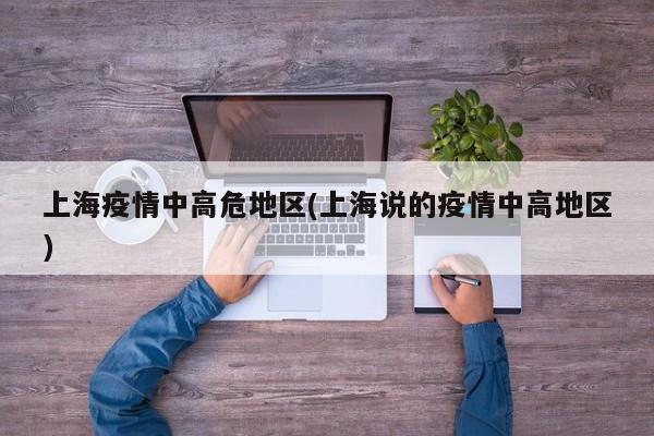 上海疫情中高危地区(上海说的疫情中高地区)