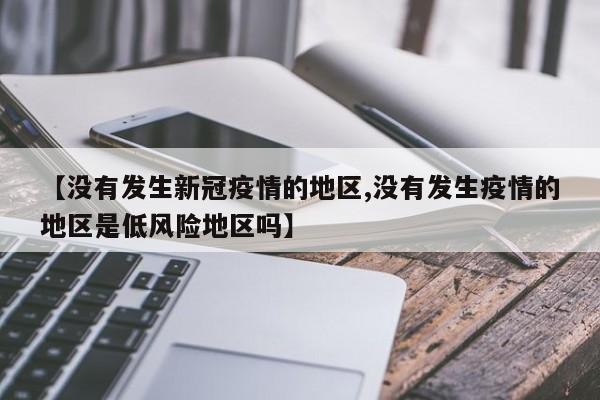 【没有发生新冠疫情的地区,没有发生疫情的地区是低风险地区吗】