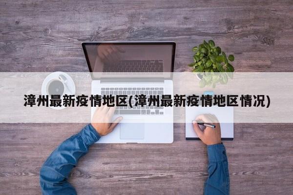 漳州最新疫情地区(漳州最新疫情地区情况)