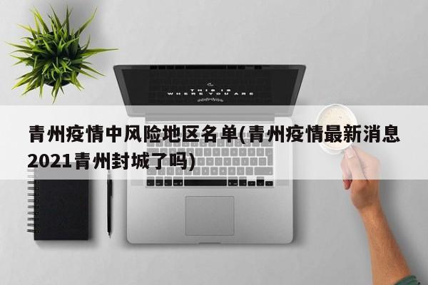 青州疫情中风险地区名单(青州疫情最新消息2021青州封城了吗)