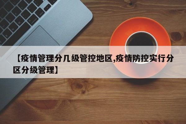 【疫情管理分几级管控地区,疫情防控实行分区分级管理】