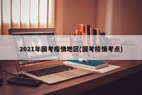 2021年国考疫情地区(国考疫情考点)
