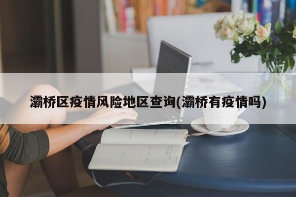 灞桥区疫情风险地区查询(灞桥有疫情吗)