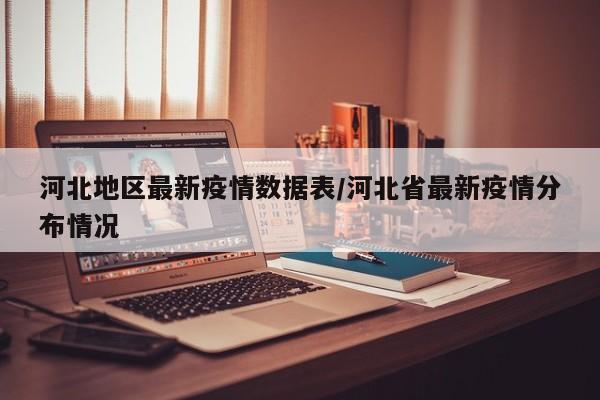 河北地区最新疫情数据表/河北省最新疫情分布情况