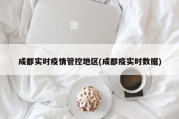 成都实时疫情管控地区(成都疫实时数据)