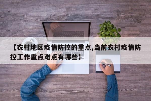 【农村地区疫情防控的重点,当前农村疫情防控工作重点难点有哪些】