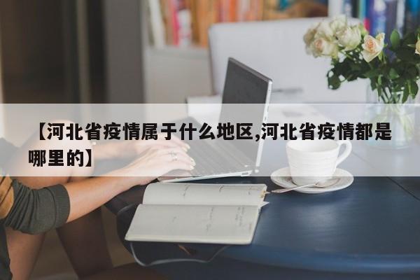 【河北省疫情属于什么地区,河北省疫情都是哪里的】
