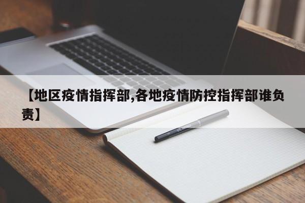 【地区疫情指挥部,各地疫情防控指挥部谁负责】