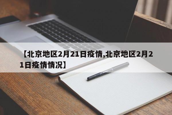 【北京地区2月21日疫情,北京地区2月21日疫情情况】