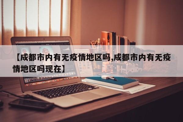 【成都市内有无疫情地区吗,成都市内有无疫情地区吗现在】