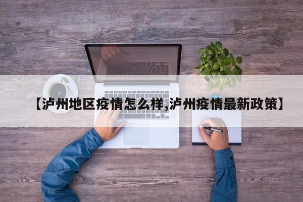 【泸州地区疫情怎么样,泸州疫情最新政策】