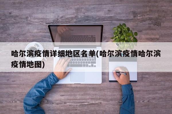 哈尔滨疫情详细地区名单(哈尔滨疫情哈尔滨疫情地图)