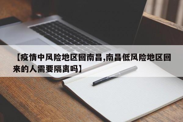 【疫情中风险地区回南昌,南昌低风险地区回来的人需要隔离吗】