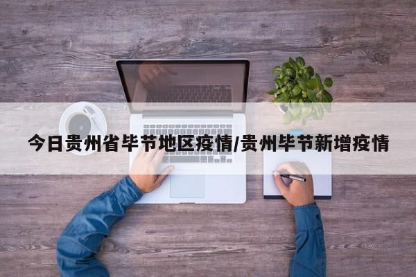 今日贵州省毕节地区疫情/贵州毕节新增疫情