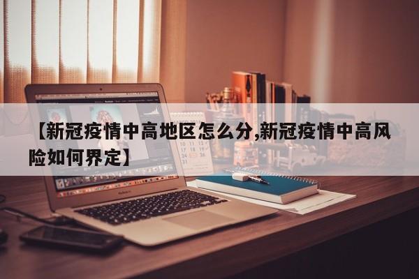 【新冠疫情中高地区怎么分,新冠疫情中高风险如何界定】