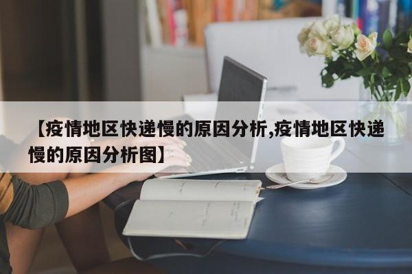 【疫情地区快递慢的原因分析,疫情地区快递慢的原因分析图】