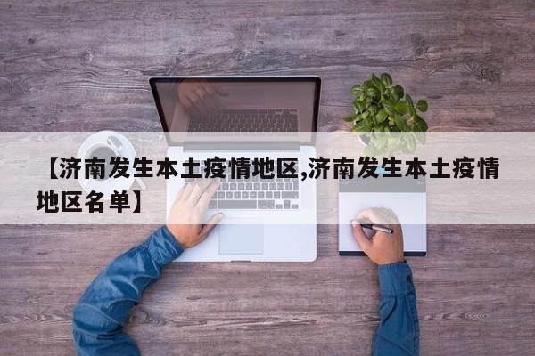 【济南发生本土疫情地区,济南发生本土疫情地区名单】