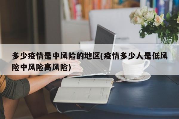 多少疫情是中风险的地区(疫情多少人是低风险中风险高风险)