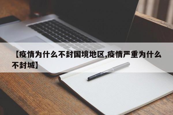 【疫情为什么不封国境地区,疫情严重为什么不封城】