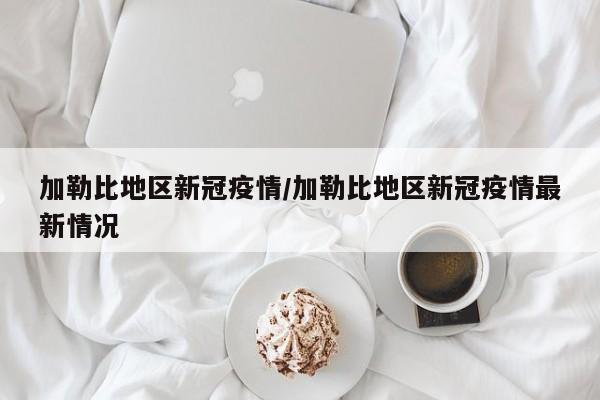 加勒比地区新冠疫情/加勒比地区新冠疫情最新情况