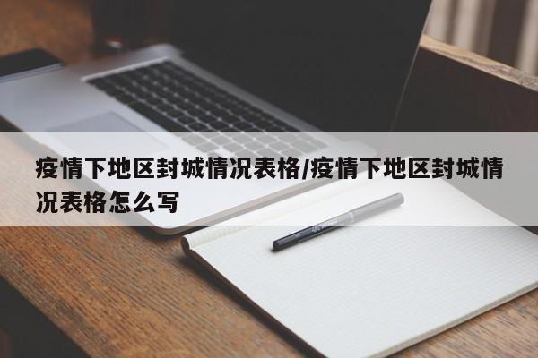 疫情下地区封城情况表格/疫情下地区封城情况表格怎么写