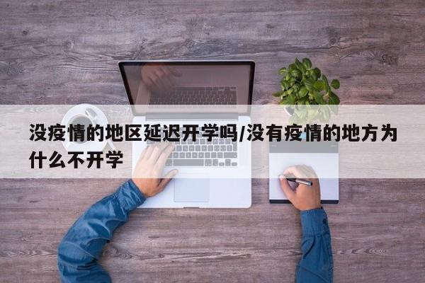 没疫情的地区延迟开学吗/没有疫情的地方为什么不开学