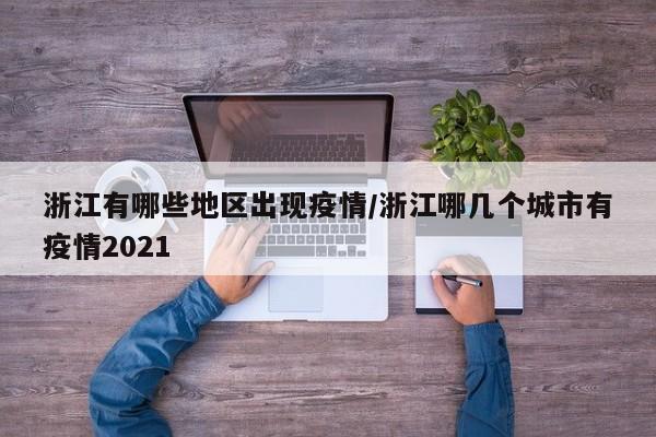 浙江有哪些地区出现疫情/浙江哪几个城市有疫情2021