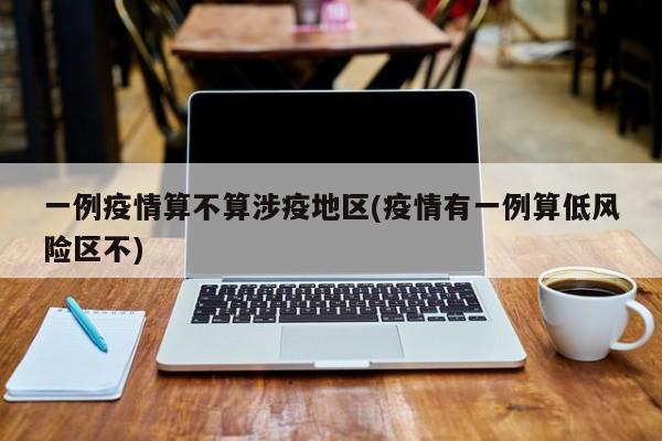 一例疫情算不算涉疫地区(疫情有一例算低风险区不)