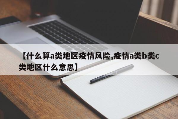 【什么算a类地区疫情风险,疫情a类b类c类地区什么意思】