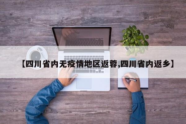 【四川省内无疫情地区返蓉,四川省内返乡】