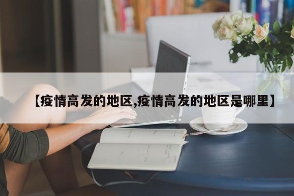 【疫情高发的地区,疫情高发的地区是哪里】