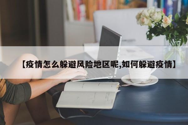【疫情怎么躲避风险地区呢,如何躲避疫情】