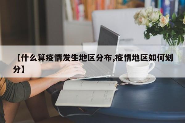 【什么算疫情发生地区分布,疫情地区如何划分】
