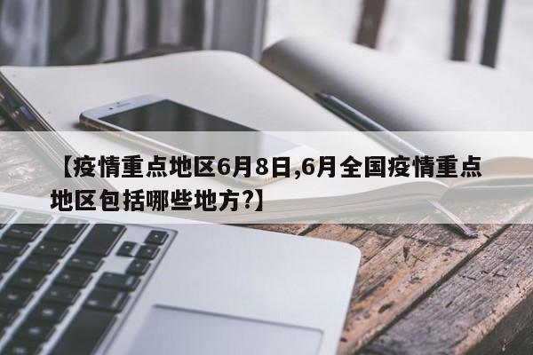 【疫情重点地区6月8日,6月全国疫情重点地区包括哪些地方?】
