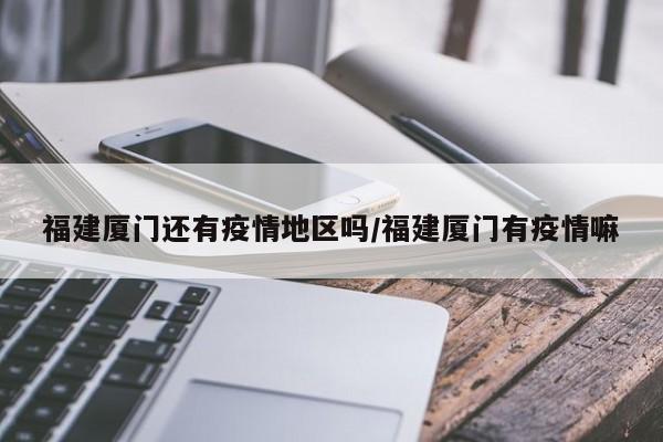 福建厦门还有疫情地区吗/福建厦门有疫情嘛