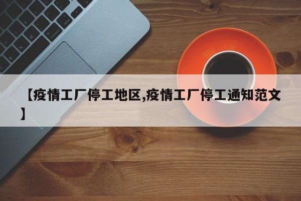 【疫情工厂停工地区,疫情工厂停工通知范文】