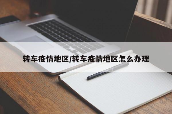 转车疫情地区/转车疫情地区怎么办理