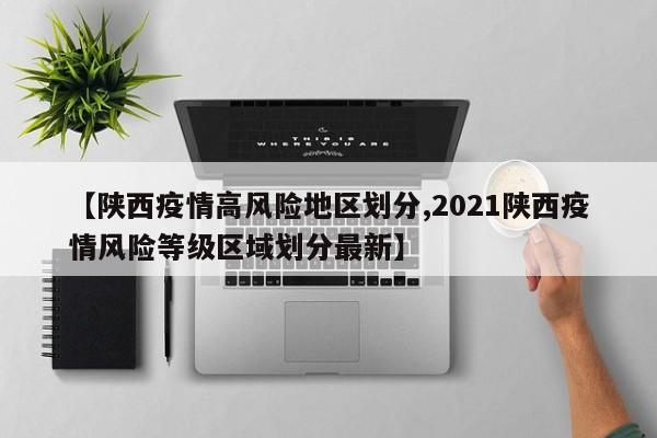 【陕西疫情高风险地区划分,2021陕西疫情风险等级区域划分最新】
