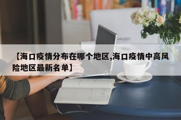 【海口疫情分布在哪个地区,海口疫情中高风险地区最新名单】