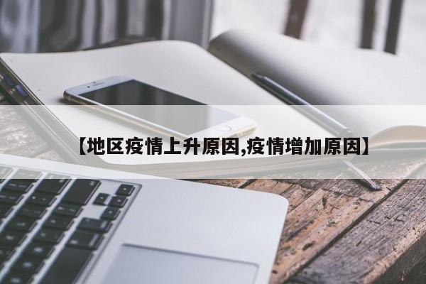 【地区疫情上升原因,疫情增加原因】