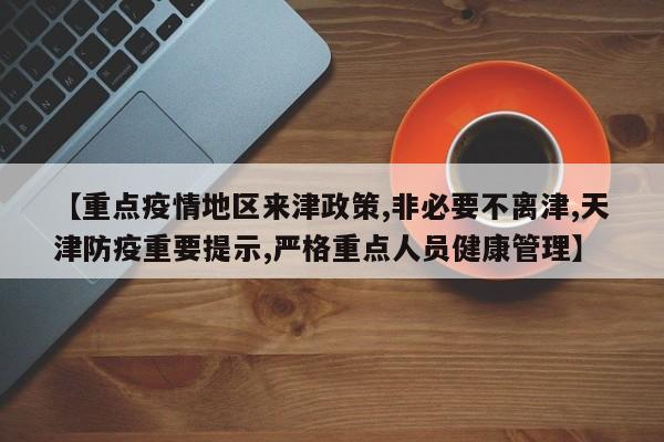 【重点疫情地区来津政策,非必要不离津,天津防疫重要提示,严格重点人员健康管理】