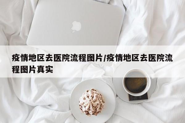 疫情地区去医院流程图片/疫情地区去医院流程图片真实