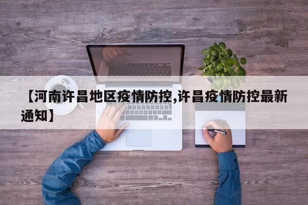 【河南许昌地区疫情防控,许昌疫情防控最新通知】