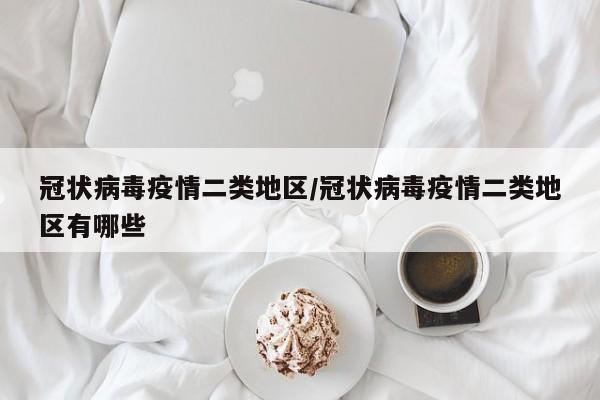 冠状病毒疫情二类地区/冠状病毒疫情二类地区有哪些