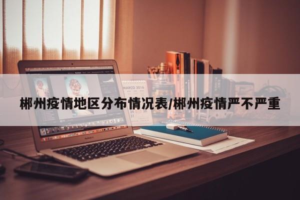 郴州疫情地区分布情况表/郴州疫情严不严重