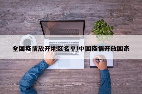 全国疫情放开地区名单/中国疫情开放国家