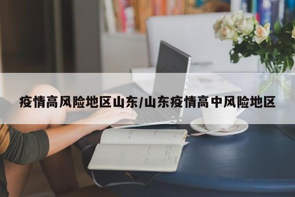 疫情高风险地区山东/山东疫情高中风险地区