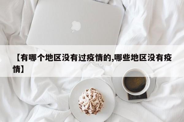 【有哪个地区没有过疫情的,哪些地区没有疫情】